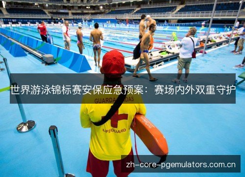 世界游泳锦标赛安保应急预案:赛场内外双重守护 世界游泳锦标赛安保应急预案:赛场内外双重守护