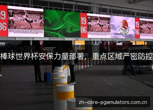 棒球世界杯安保力量部署,重点区域严密防控 棒球世界杯安保力量部署,重点区域严密防控