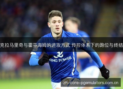 克拉马里奇与霍芬海姆的进攻方式 传控体系下的跑位与终结 克拉马里奇与霍芬海姆的进攻方式 传控体系下的跑位与终结
